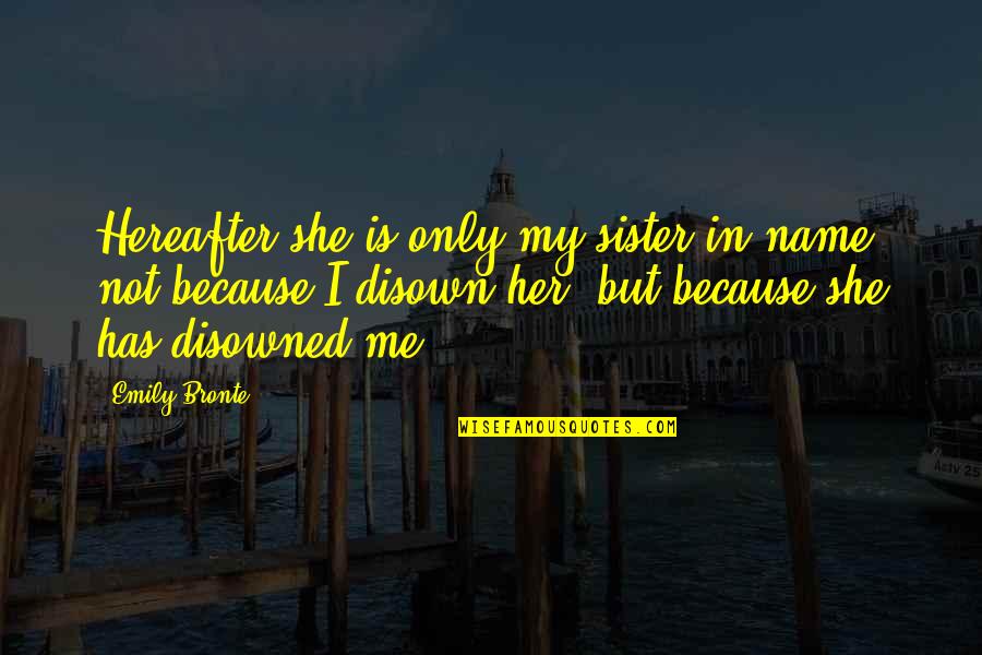 Disowned Quotes By Emily Bronte: Hereafter she is only my sister in name;