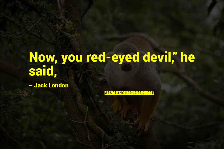 Disownment Quotes By Jack London: Now, you red-eyed devil," he said,