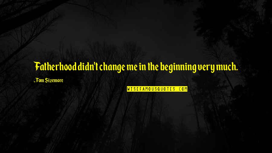 Disparada Sergio Quotes By Tom Sizemore: Fatherhood didn't change me in the beginning very Disparada Sergio Quotes By Tom Sizemore: Fatherhood didn't change me in the beginning very