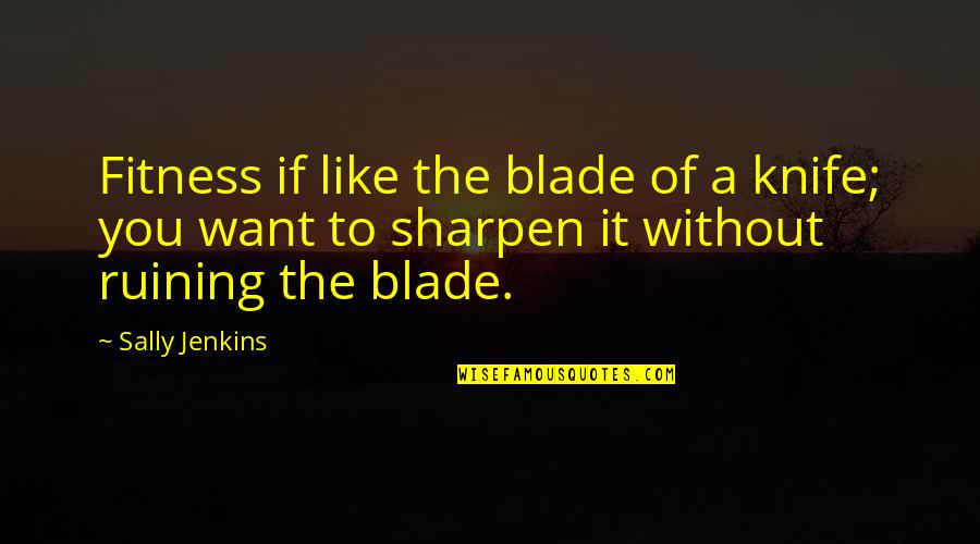 Disparador De Calor Quotes By Sally Jenkins: Fitness if like the blade of a knife; Disparador De Calor Quotes By Sally Jenkins: Fitness if like the blade of a knife;