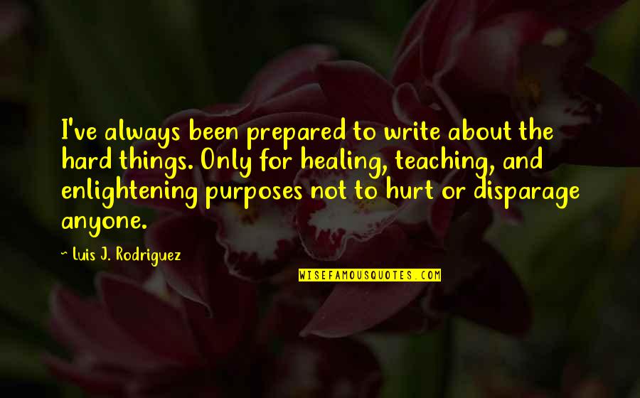 Disparage Quotes By Luis J. Rodriguez: I've always been prepared to write about the