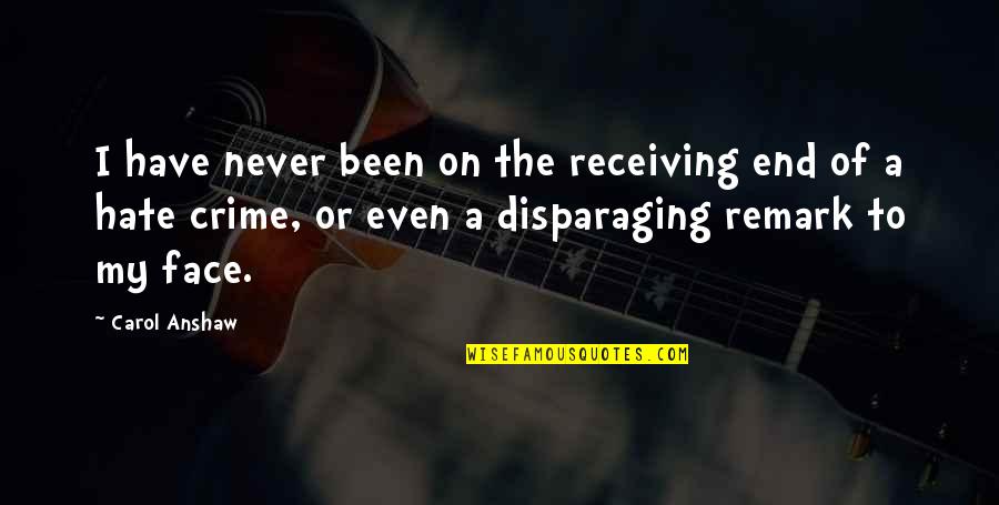 Disparaging Remark Quotes By Carol Anshaw: I have never been on the receiving end Disparaging Remark Quotes By Carol Anshaw: I have never been on the receiving end