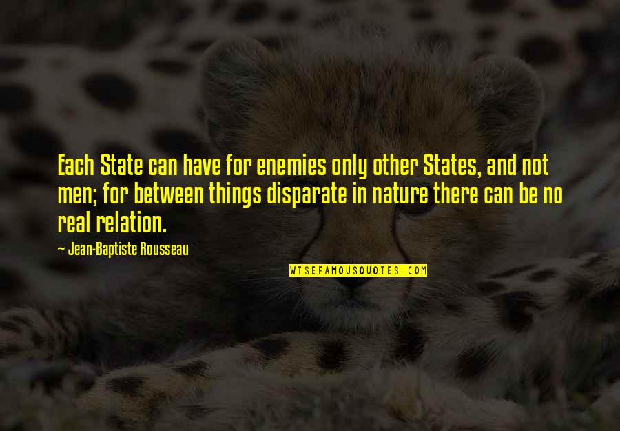 Disparate Quotes By Jean-Baptiste Rousseau: Each State can have for enemies only other Disparate Quotes By Jean-Baptiste Rousseau: Each State can have for enemies only other