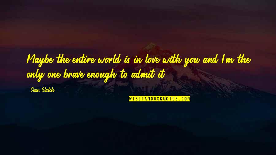 Disparate Quotes By Sean Glatch: Maybe the entire world is in love with Disparate Quotes By Sean Glatch: Maybe the entire world is in love with