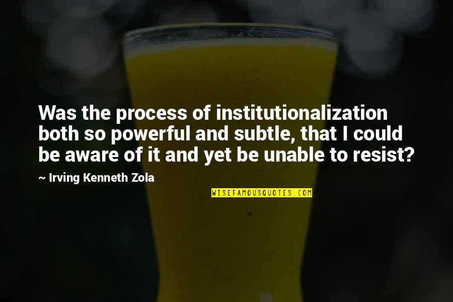 Disparates Significado Quotes By Irving Kenneth Zola: Was the process of institutionalization both so powerful Disparates Significado Quotes By Irving Kenneth Zola: Was the process of institutionalization both so powerful