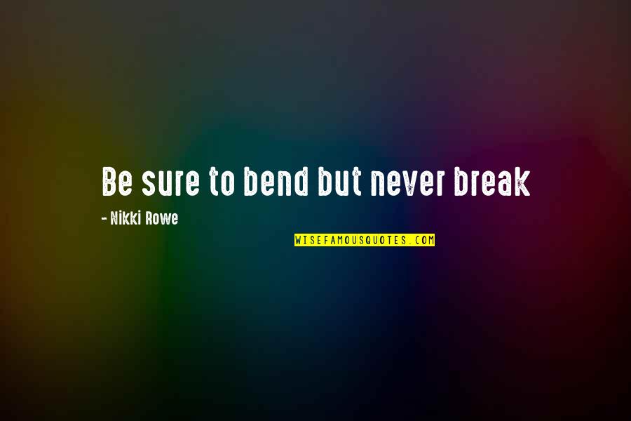 Disparidade Quotes By Nikki Rowe: Be sure to bend but never break
