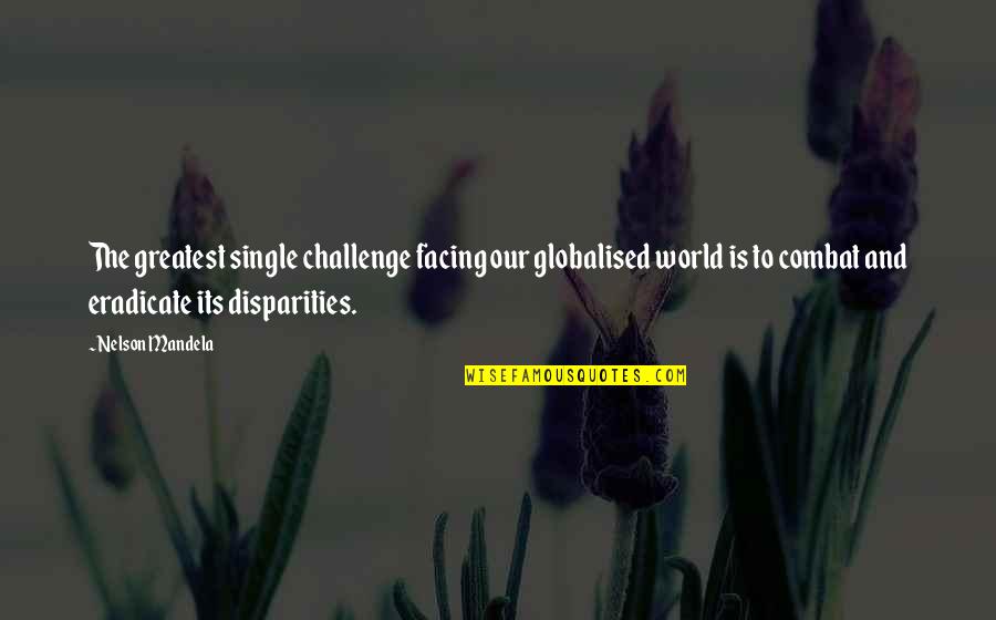 Disparities Quotes By Nelson Mandela: The greatest single challenge facing our globalised world Disparities Quotes By Nelson Mandela: The greatest single challenge facing our globalised world