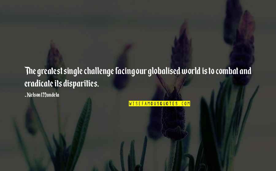 Disparities Quotes By Nelson Mandela: The greatest single challenge facing our globalised world