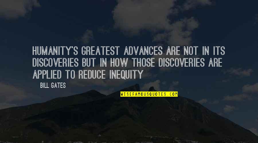 Disparity Quotes By Bill Gates: Humanity's greatest advances are not in its discoveries