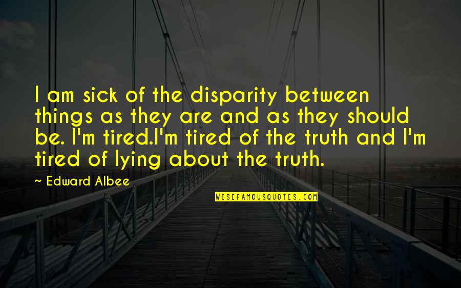 Disparity Quotes By Edward Albee: I am sick of the disparity between things