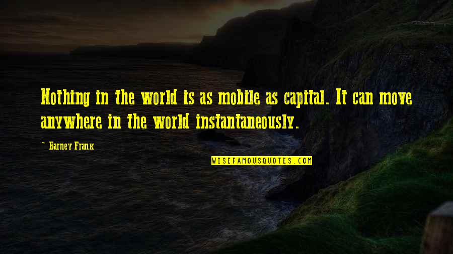 Disparue Quotes By Barney Frank: Nothing in the world is as mobile as