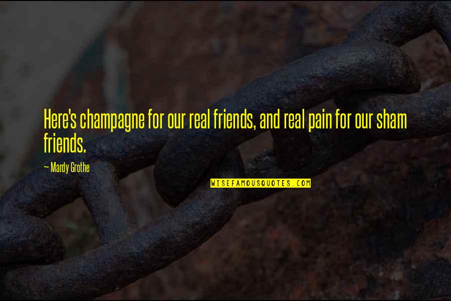 Disparus Film Quotes By Mardy Grothe: Here's champagne for our real friends, and real