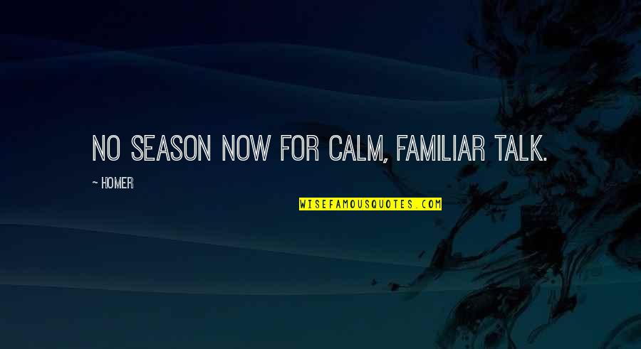 Disparut Fara Quotes By Homer: No season now for calm, familiar talk.