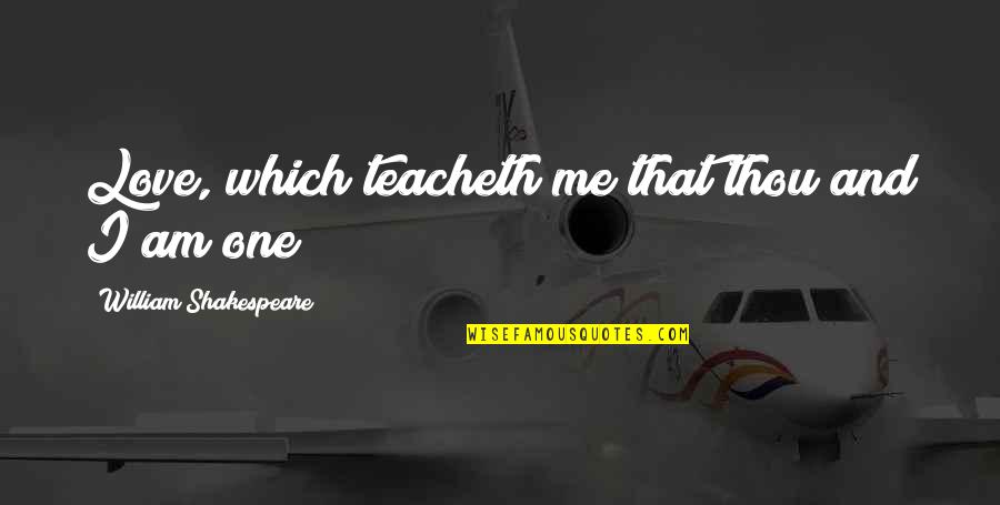 Disparut Fara Quotes By William Shakespeare: Love, which teacheth me that thou and I Disparut Fara Quotes By William Shakespeare: Love, which teacheth me that thou and I