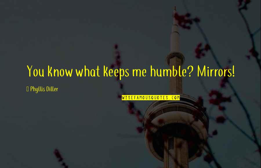 Dispatchable Quotes By Phyllis Diller: You know what keeps me humble? Mirrors!