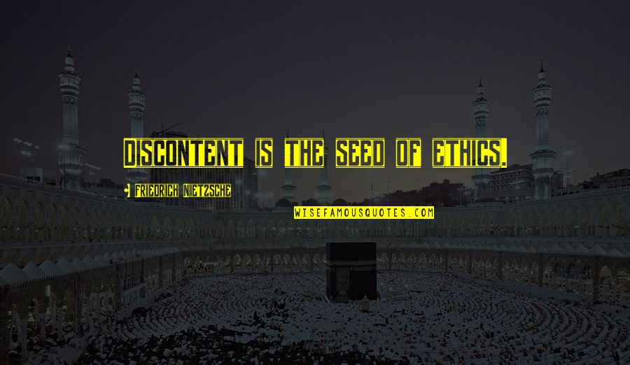Dispatched Quotes By Friedrich Nietzsche: Discontent is the seed of ethics.