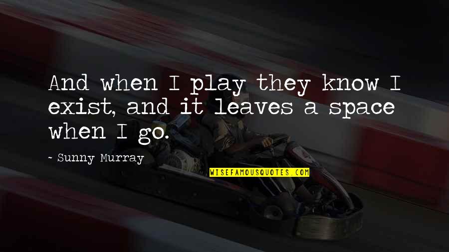 Dispatching Quotes By Sunny Murray: And when I play they know I exist,