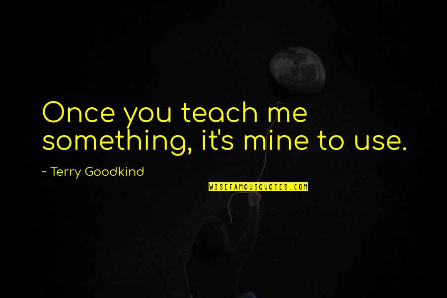 Dispatching Quotes By Terry Goodkind: Once you teach me something, it's mine to
