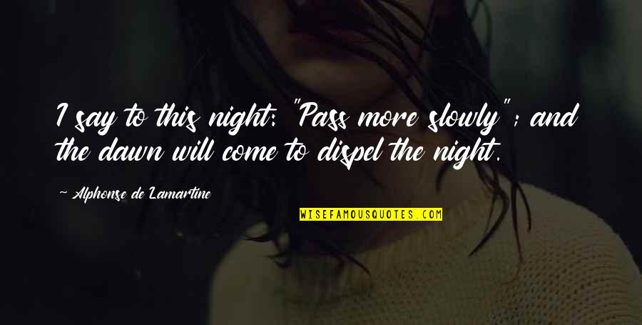 Dispel Quotes By Alphonse De Lamartine: I say to this night: "Pass more slowly";