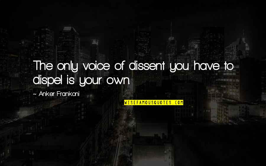 Dispel Quotes By Anker Frankoni: The only voice of dissent you have to