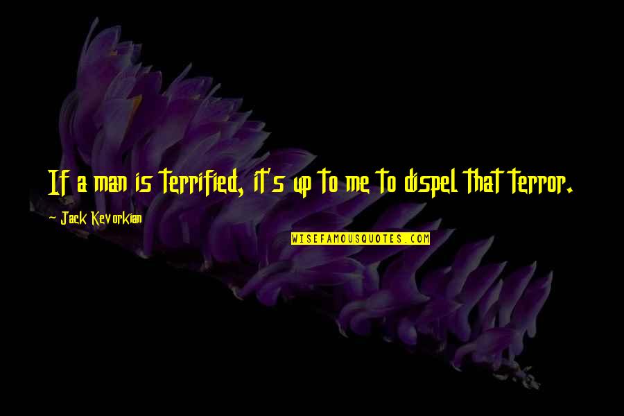 Dispel Quotes By Jack Kevorkian: If a man is terrified, it's up to