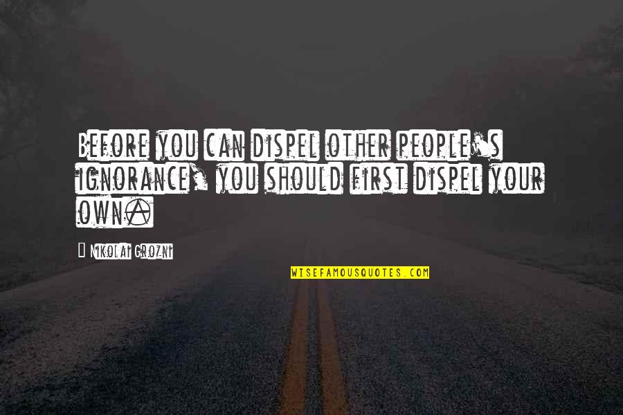 Dispel Quotes By Nikolai Grozni: Before you can dispel other people's ignorance, you