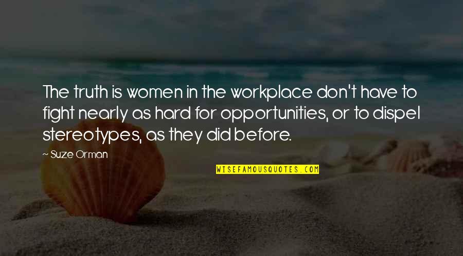 Dispel Quotes By Suze Orman: The truth is women in the workplace don't