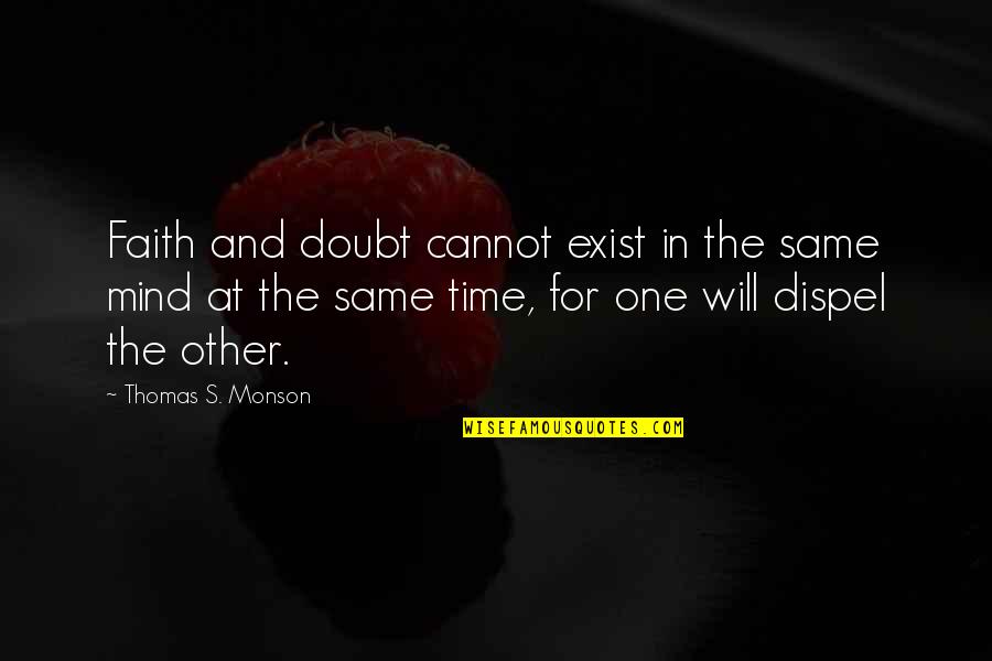 Dispel Quotes By Thomas S. Monson: Faith and doubt cannot exist in the same