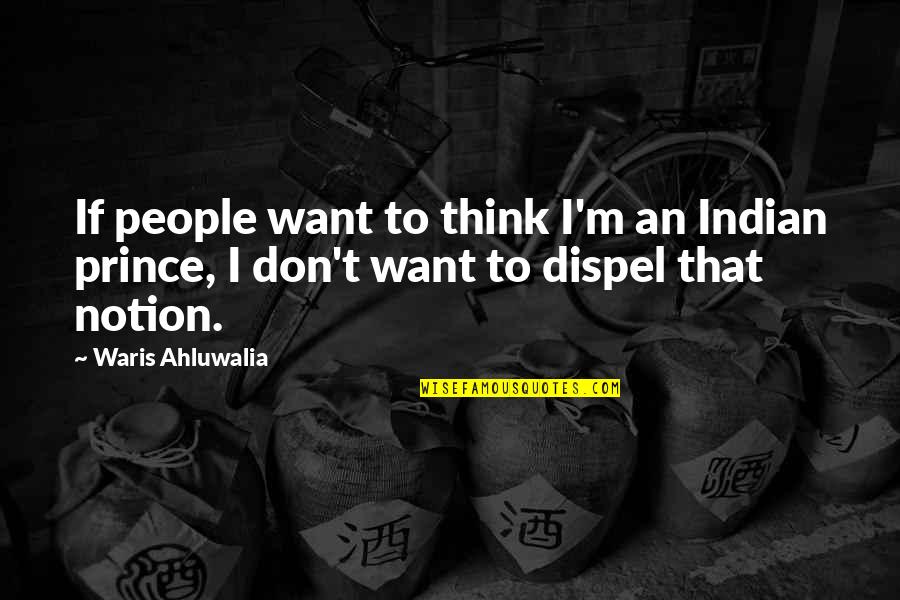 Dispel Quotes By Waris Ahluwalia: If people want to think I'm an Indian