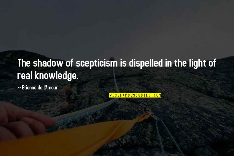 Dispelled Quotes By Etienne De L'Amour: The shadow of scepticism is dispelled in the Dispelled Quotes By Etienne De L'Amour: The shadow of scepticism is dispelled in the