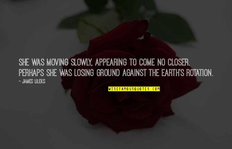Dispelled Quotes By James Lileks: She was moving slowly, appearing to come no Dispelled Quotes By James Lileks: She was moving slowly, appearing to come no