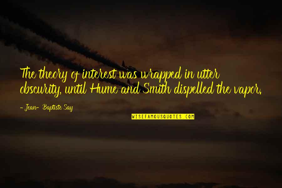 Dispelled Quotes By Jean-Baptiste Say: The theory of interest was wrapped in utter Dispelled Quotes By Jean-Baptiste Say: The theory of interest was wrapped in utter