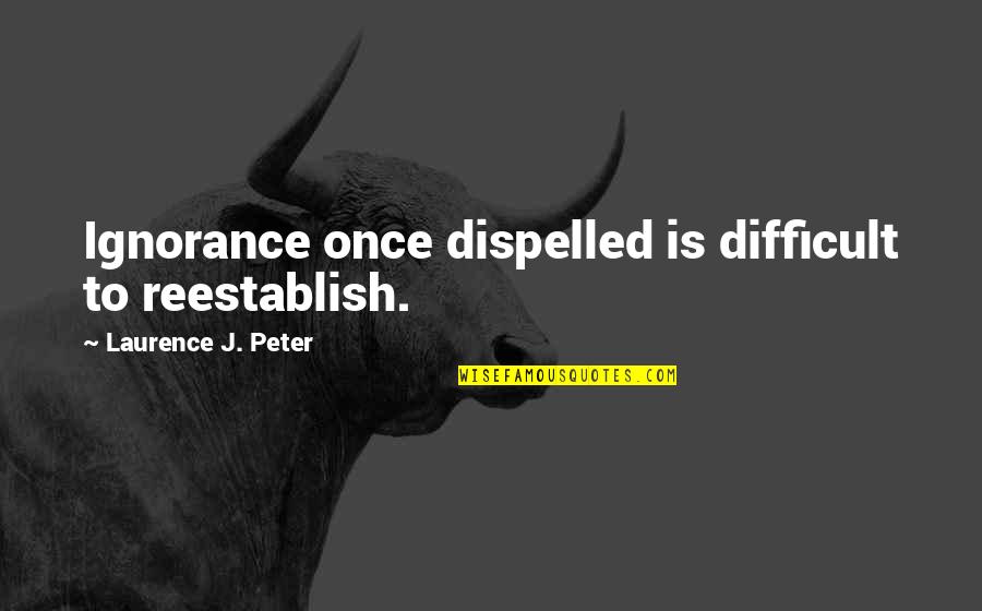 Dispelled Quotes By Laurence J. Peter: Ignorance once dispelled is difficult to reestablish. Dispelled Quotes By Laurence J. Peter: Ignorance once dispelled is difficult to reestablish.