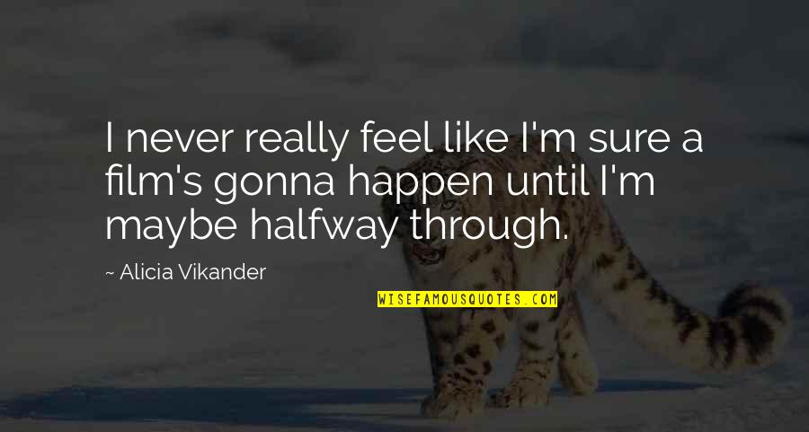 Dispeller Of Darkness Quotes By Alicia Vikander: I never really feel like I'm sure a