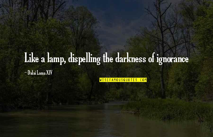 Dispelling Quotes By Dalai Lama XIV: Like a lamp, dispelling the darkness of ignorance
