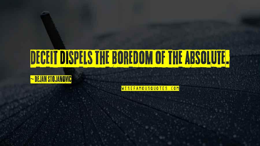 Dispelling Quotes By Dejan Stojanovic: Deceit dispels the boredom of the Absolute.