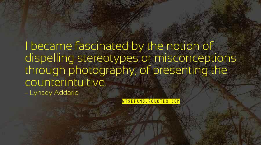 Dispelling Quotes By Lynsey Addario: I became fascinated by the notion of dispelling