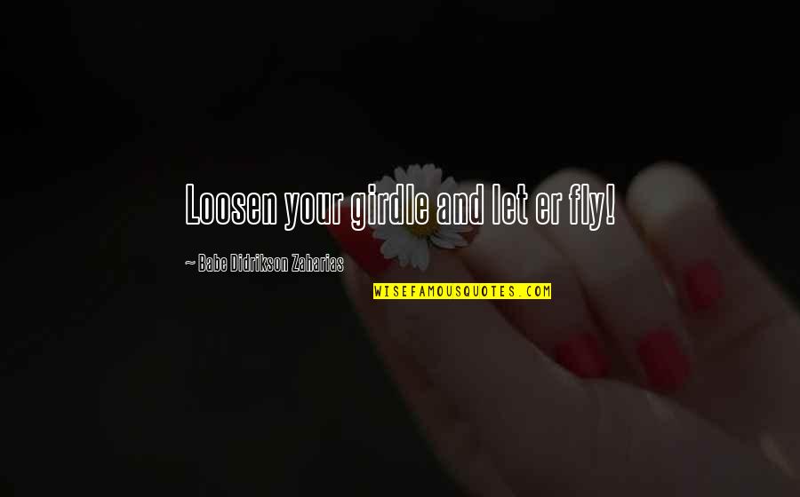 Dispelling Systemic Racism Quotes By Babe Didrikson Zaharias: Loosen your girdle and let er fly! Dispelling Systemic Racism Quotes By Babe Didrikson Zaharias: Loosen your girdle and let er fly!