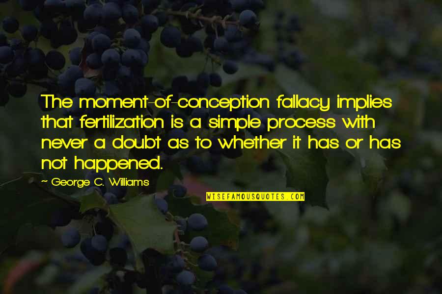 Dispenced Quotes By George C. Williams: The moment-of-conception fallacy implies that fertilization is a