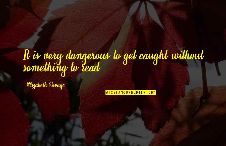 Dispensable Quotes By Elizabeth Savage: It is very dangerous to get caught without