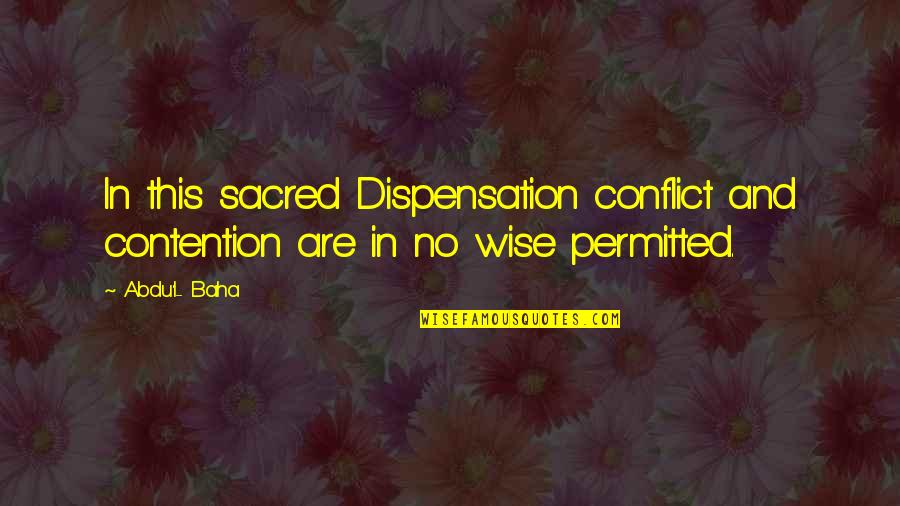 Dispensation Quotes By Abdu'l- Baha: In this sacred Dispensation conflict and contention are