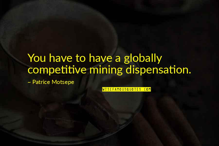 Dispensation Quotes By Patrice Motsepe: You have to have a globally competitive mining