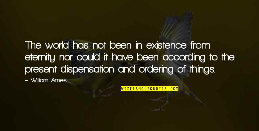 Dispensation Quotes By William Ames: The world has not been in existence from