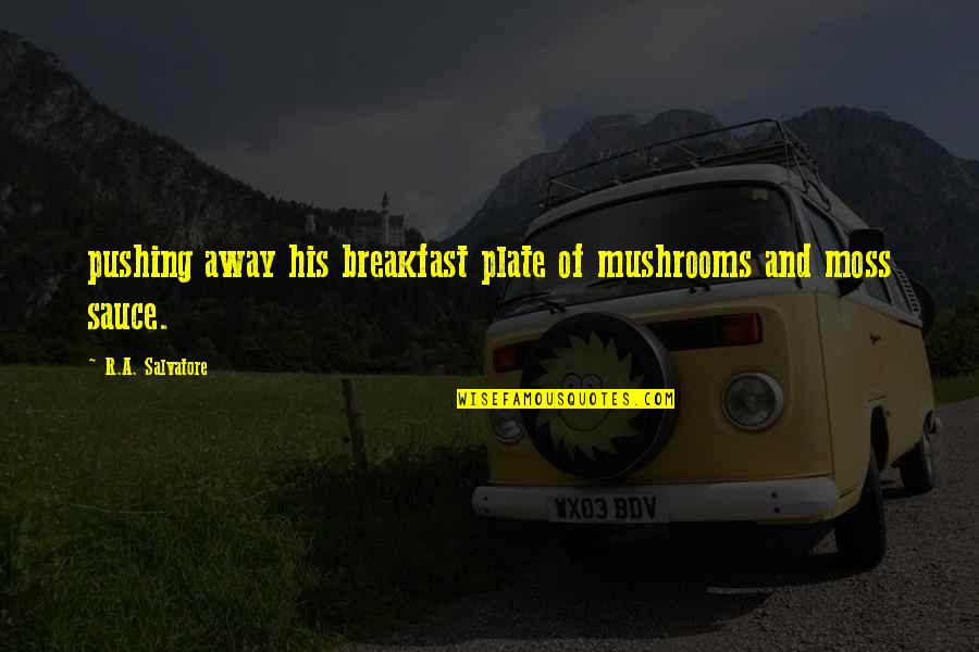 Dispensationalism Today Quotes By R.A. Salvatore: pushing away his breakfast plate of mushrooms and