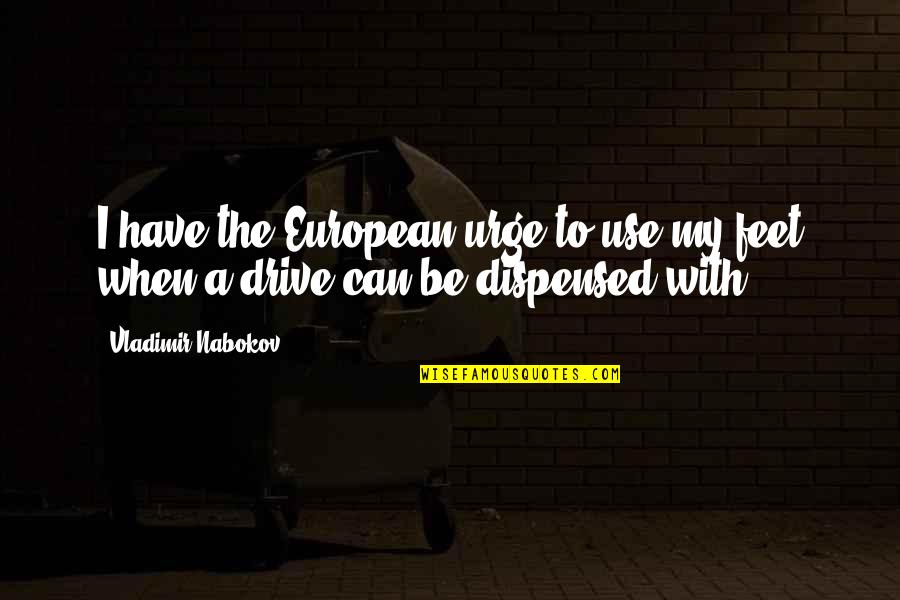 Dispensed Quotes By Vladimir Nabokov: I have the European urge to use my Dispensed Quotes By Vladimir Nabokov: I have the European urge to use my