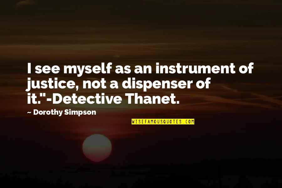 Dispenser Quotes By Dorothy Simpson: I see myself as an instrument of justice,