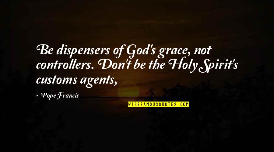 Dispensers Quotes By Pope Francis: Be dispensers of God's grace, not controllers. Don't