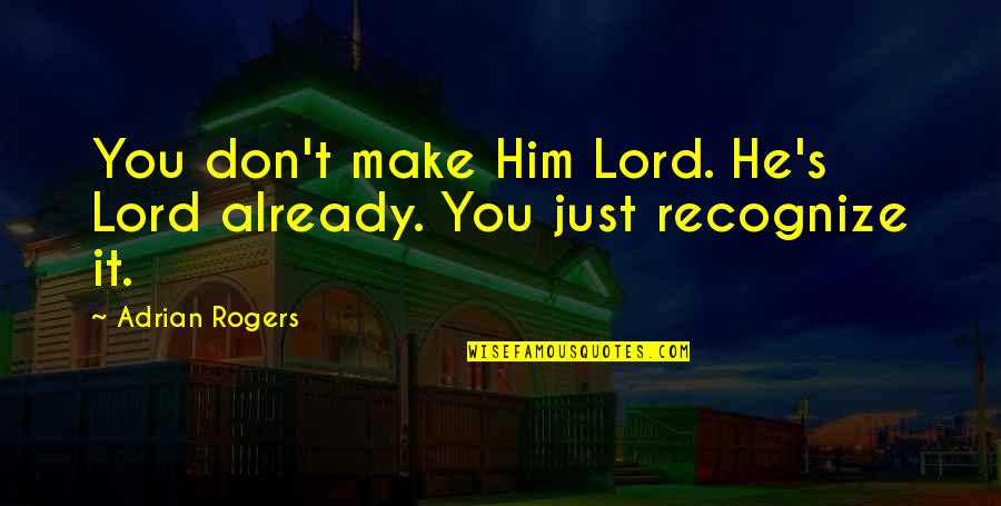 Dispensinf Quotes By Adrian Rogers: You don't make Him Lord. He's Lord already.