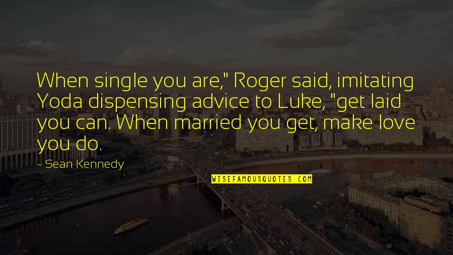 Dispensing Quotes By Sean Kennedy: When single you are," Roger said, imitating Yoda Dispensing Quotes By Sean Kennedy: When single you are," Roger said, imitating Yoda