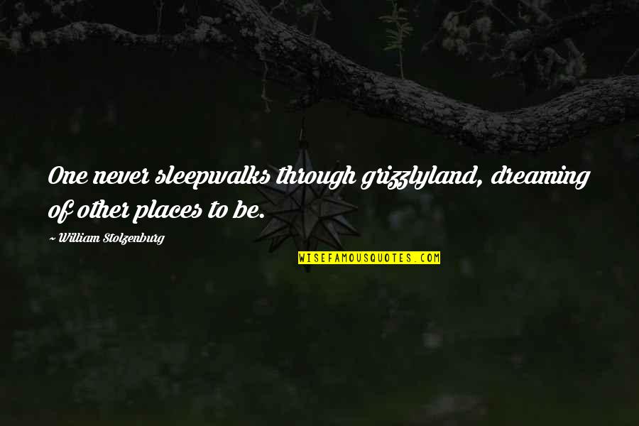 Dispensing Quotes By William Stolzenburg: One never sleepwalks through grizzlyland, dreaming of other Dispensing Quotes By William Stolzenburg: One never sleepwalks through grizzlyland, dreaming of other